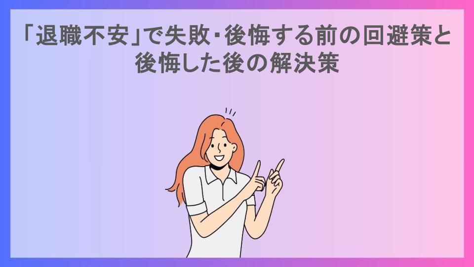 「退職不安」で失敗・後悔する前の回避策と後悔した後の解決策